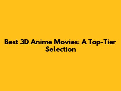 Best 3D Anime Movies: A Top-Tier Selection
