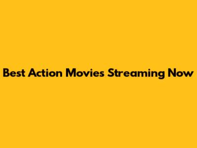 Best Action Movies Streaming Now