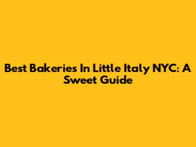 Best Bakeries In Little Italy NYC: A Sweet Guide