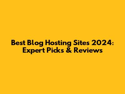 Best Blog Hosting Sites 2024: Expert Picks & Reviews