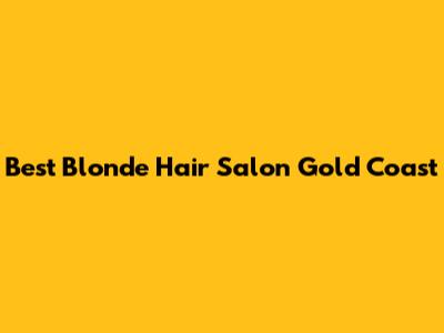 Best Blonde Hair Salon Gold Coast