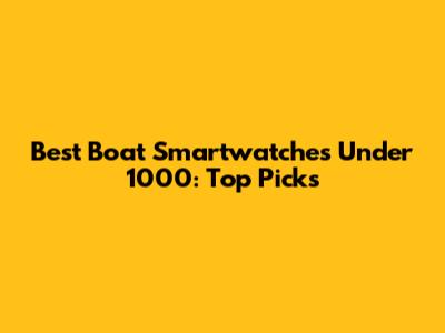 Best Boat Smartwatches Under 1000: Top Picks