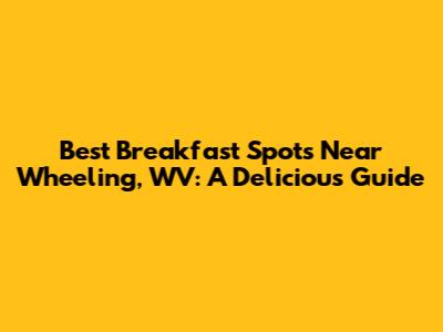 Best Breakfast Spots Near Wheeling, WV: A Delicious Guide