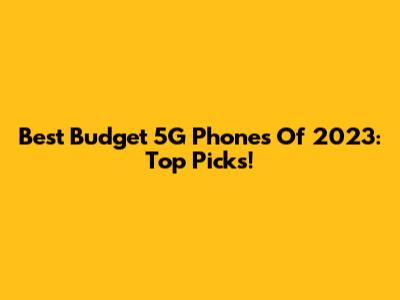 Best Budget 5G Phones Of 2023: Top Picks!