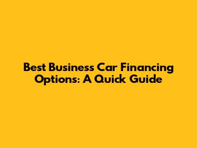 Best Business Car Financing Options: A Quick Guide