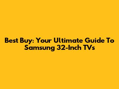 Best Buy: Your Ultimate Guide To Samsung 32-Inch TVs