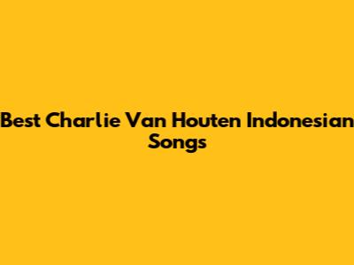 Best Charlie Van Houten Indonesian Songs