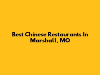 Best Chinese Restaurants In Marshall, MO