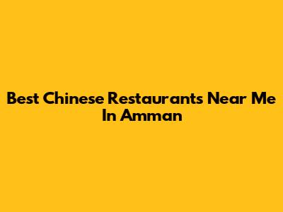 Best Chinese Restaurants Near Me In Amman
