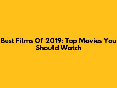 Best Films Of 2019: Top Movies You Should Watch