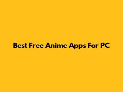 Best Free Anime Apps For PC