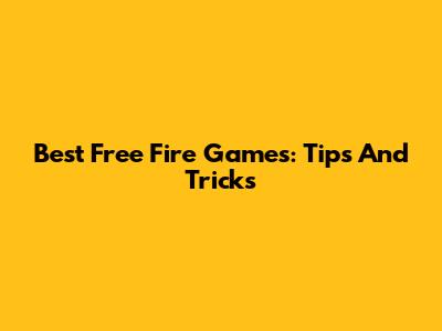 Best Free Fire Games: Tips And Tricks