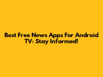 Best Free News Apps For Android TV: Stay Informed!