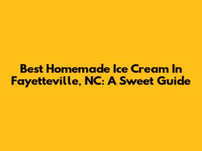 Best Homemade Ice Cream In Fayetteville, NC: A Sweet Guide