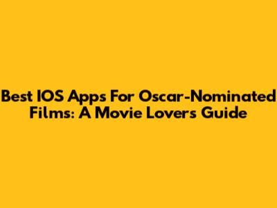 Best IOS Apps For Oscar-Nominated Films: A Movie Lover's Guide