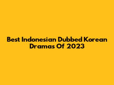 Best Indonesian Dubbed Korean Dramas Of 2023