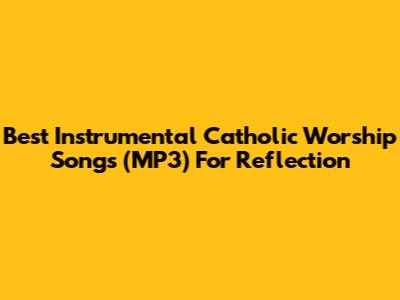 Best Instrumental Catholic Worship Songs (MP3) For Reflection