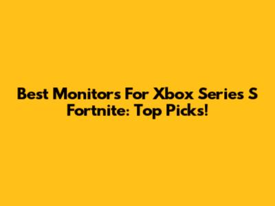 Best Monitors For Xbox Series S Fortnite: Top Picks!