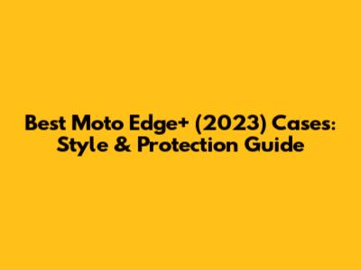 Best Moto Edge+ (2023) Cases: Style & Protection Guide