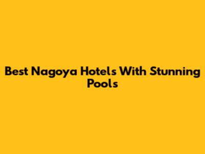 Best Nagoya Hotels With Stunning Pools