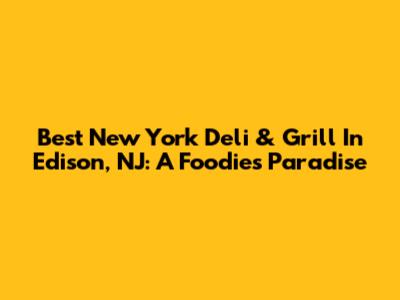 Best New York Deli & Grill In Edison, NJ: A Foodie's Paradise