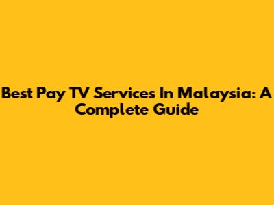Best Pay TV Services In Malaysia: A Complete Guide