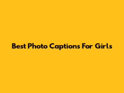 Best Photo Captions For Girls