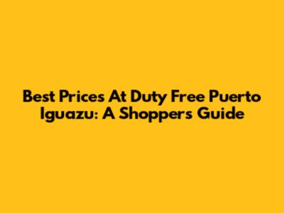 Best Prices At Duty Free Puerto Iguazu: A Shopper's Guide