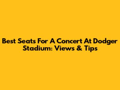 Best Seats For A Concert At Dodger Stadium: Views & Tips