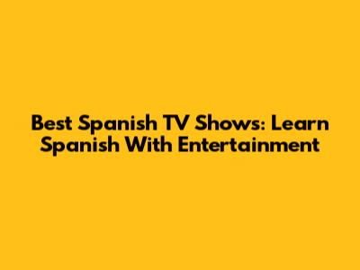 Best Spanish TV Shows: Learn Spanish With Entertainment