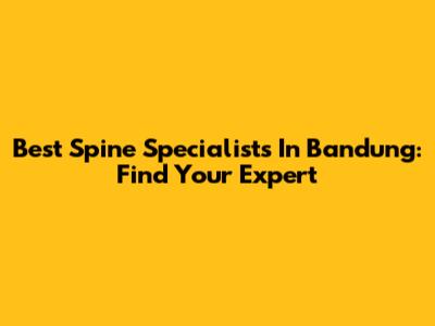 Best Spine Specialists In Bandung: Find Your Expert