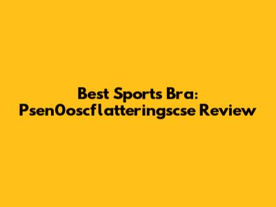 Best Sports Bra: Psen0oscflatteringscse Review