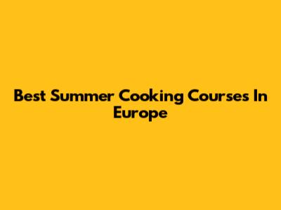Best Summer Cooking Courses In Europe
