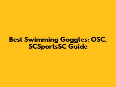 Best Swimming Goggles: OSC, SCSportsSC Guide