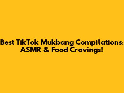 Best TikTok Mukbang Compilations: ASMR & Food Cravings!
