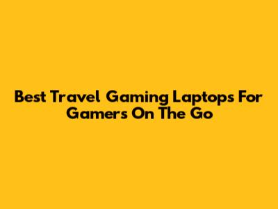 Best Travel Gaming Laptops For Gamers On The Go