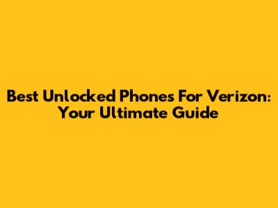 Best Unlocked Phones For Verizon: Your Ultimate Guide