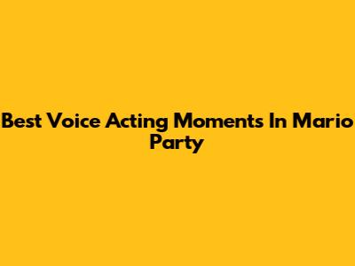 Best Voice Acting Moments In Mario Party