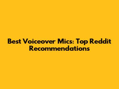 Best Voiceover Mics: Top Reddit Recommendations
