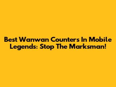 Best Wanwan Counters In Mobile Legends: Stop The Marksman!