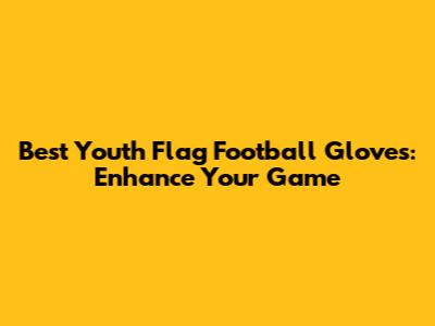 Best Youth Flag Football Gloves: Enhance Your Game