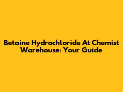Betaine Hydrochloride At Chemist Warehouse: Your Guide