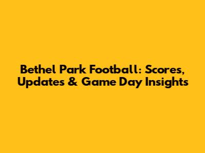 Bethel Park Football: Scores, Updates & Game Day Insights