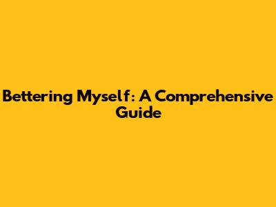 Bettering Myself: A Comprehensive Guide
