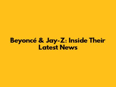 Beyoncé & Jay-Z: Inside Their Latest News