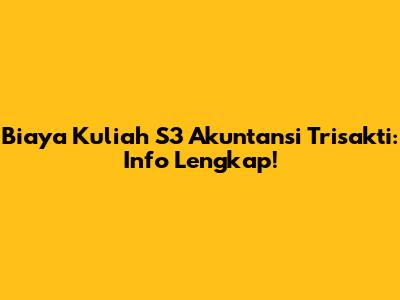 Biaya Kuliah S3 Akuntansi Trisakti: Info Lengkap!