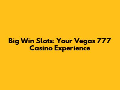 Big Win Slots: Your Vegas 777 Casino Experience