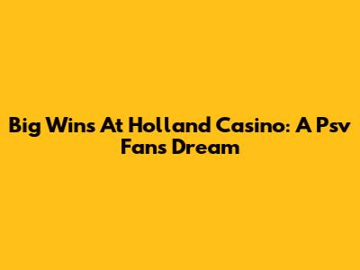 Big Wins At Holland Casino: A Psv Fan's Dream