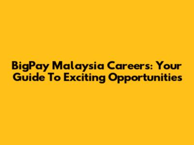 BigPay Malaysia Careers: Your Guide To Exciting Opportunities