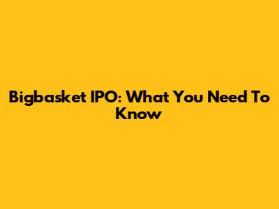 Bigbasket IPO: What You Need To Know